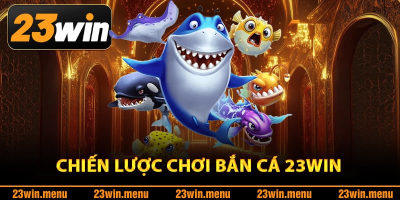 Chiến lược chơi bắn cá 23Win đạt hiệu quả cao