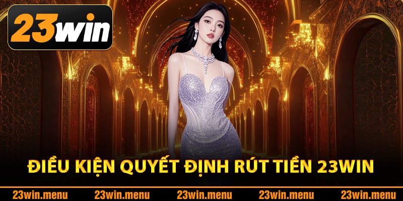 Điều kiện quyết định rút tiền 23Win thành công