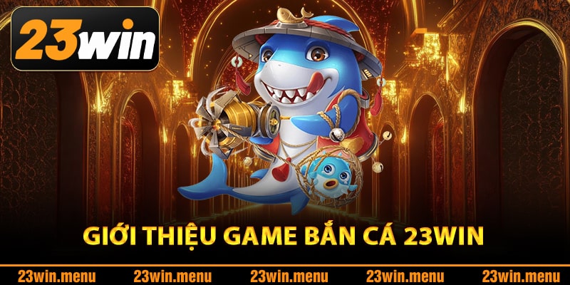 Giới thiệu game bắn cá 23Win