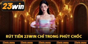 Hướng dẫn rút tiền 23Win chỉ trong phút chốc