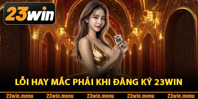 Lỗi hay mắc phải khi đăng ký 23Win cần tránh