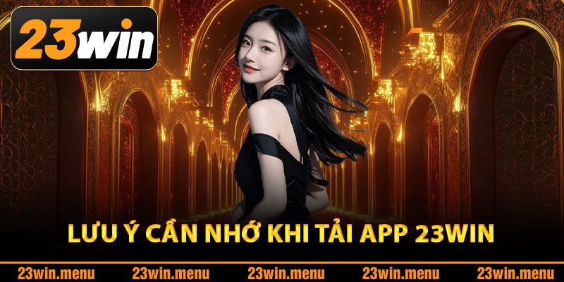 Lưu ý cần nhớ khi tải app 23Win suôn sẻ