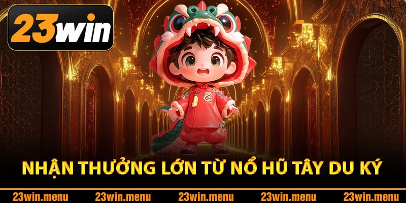Nhận thưởng lớn từ nổ hũ Tây Du Ký