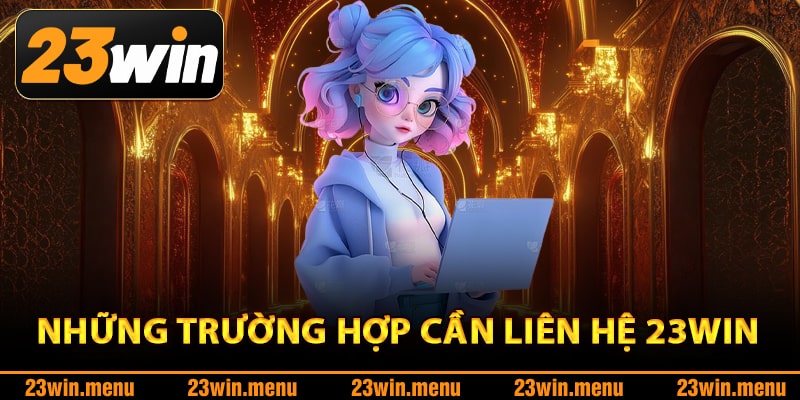 Những trường hợp cần liên hệ 23Win xử lý