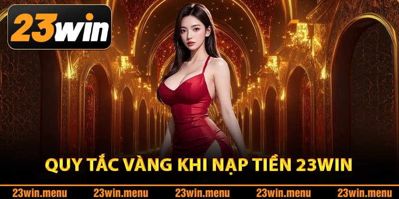 Quy tắc vàng khi nạp tiền 23Win