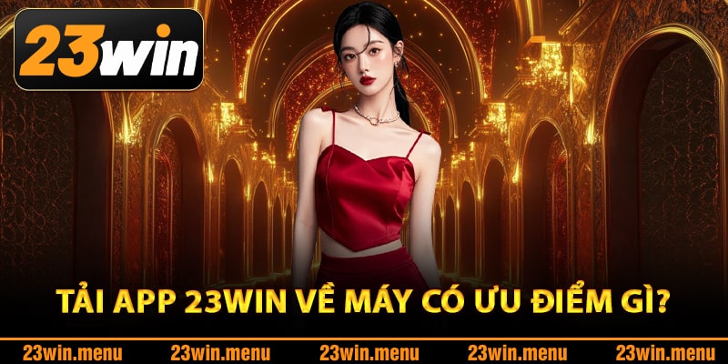 Tải app 23Win về máy có ưu điểm gì?
