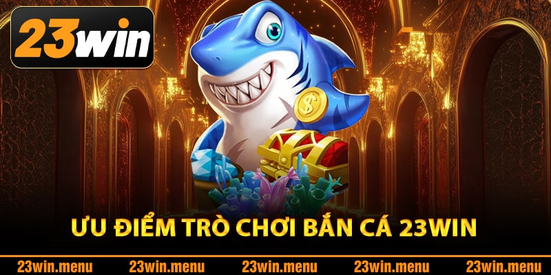 Ưu điểm nổi bật của trò chơi bắn cá 23Win