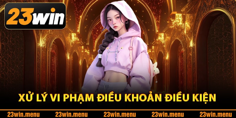 Xử lý vi phạm điều khoản điều kiện 23Win